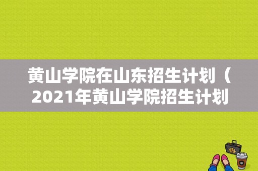 黄山学院在山东招生计划（2021年黄山学院招生计划xlsx）