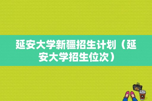 延安大学新疆招生计划（延安大学招生位次）