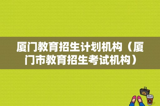 厦门教育招生计划机构（厦门市教育招生考试机构）