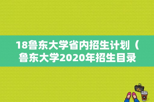 18鲁东大学省内招生计划（鲁东大学2020年招生目录）