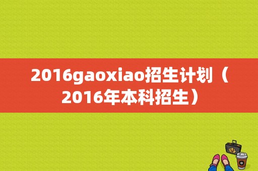 2016gaoxiao招生计划（2016年本科招生）