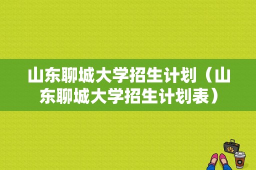 山东聊城大学招生计划（山东聊城大学招生计划表）