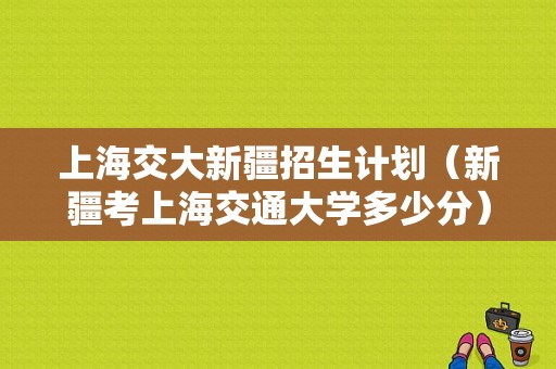 上海交大新疆招生计划（新疆考上海交通大学多少分）