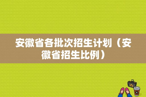 安徽省各批次招生计划（安徽省招生比例）