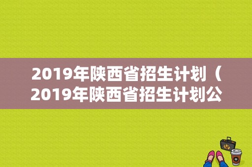 2019年陕西省招生计划（2019年陕西省招生计划公告）