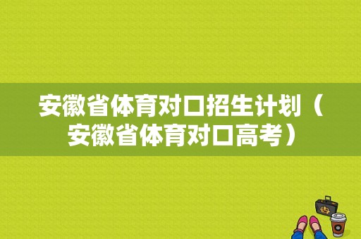 安徽省体育对口招生计划（安徽省体育对口高考）