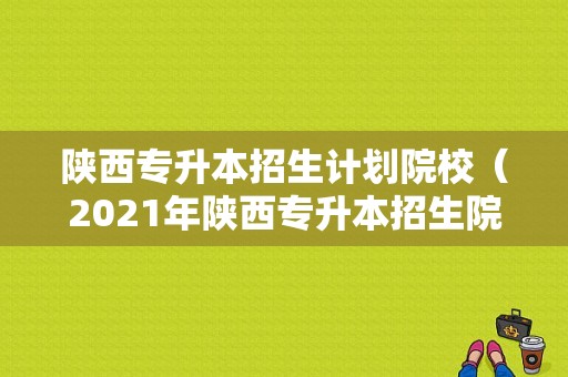 陕西专升本招生计划院校（2021年陕西专升本招生院校）