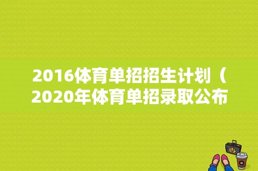 2016体育单招招生计划（2020年体育单招录取公布时间）