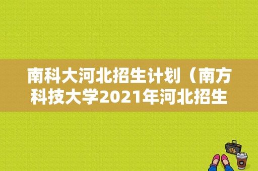 南科大河北招生计划（南方科技大学2021年河北招生计划）