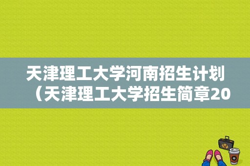 天津理工大学河南招生计划（天津理工大学招生简章2021年）