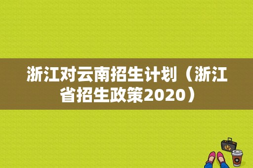 浙江对云南招生计划（浙江省招生政策2020）