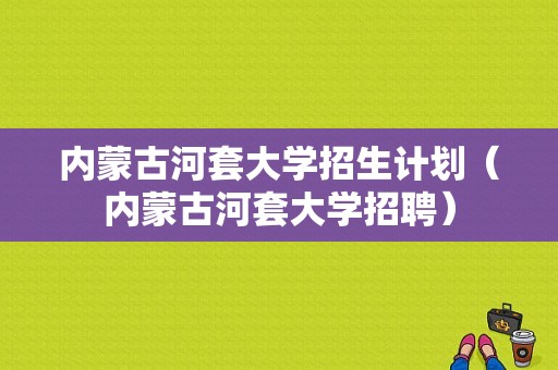 内蒙古河套大学招生计划（内蒙古河套大学招聘）