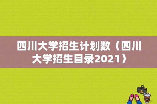 四川大学招生计划数（四川大学招生目录2021）