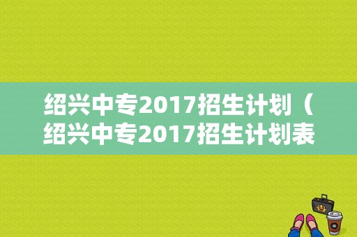 绍兴中专2017招生计划（绍兴中专2017招生计划表）