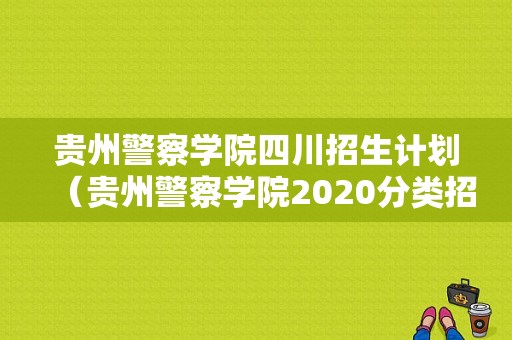 贵州警察学院四川招生计划（贵州警察学院2020分类招生）