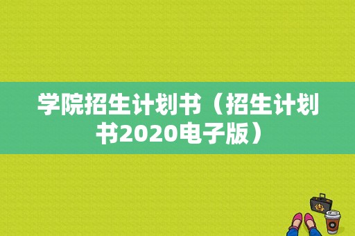 学院招生计划书（招生计划书2020电子版）