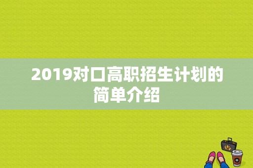 2019对口高职招生计划的简单介绍