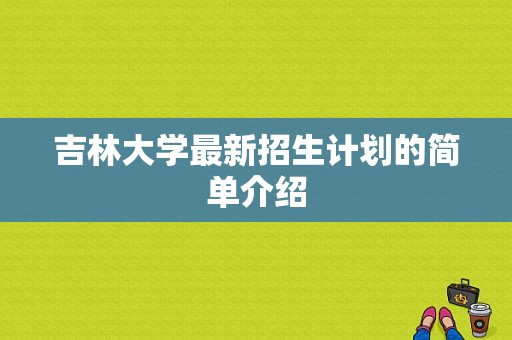 吉林大学最新招生计划的简单介绍