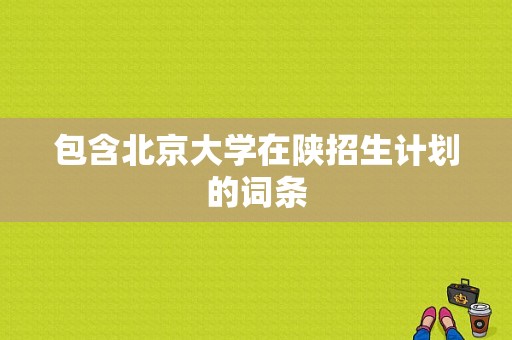 包含北京大学在陕招生计划的词条