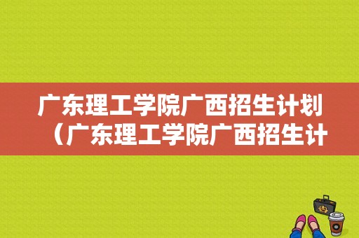 广东理工学院广西招生计划（广东理工学院广西招生计划表）