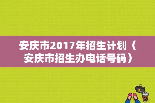 安庆市2017年招生计划（安庆市招生办电话号码）