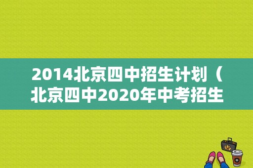 2014北京四中招生计划（北京四中2020年中考招生计划）