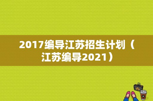 2017编导江苏招生计划（江苏编导2021）