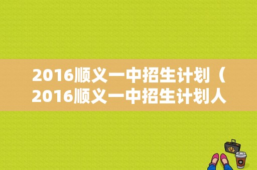 2016顺义一中招生计划（2016顺义一中招生计划人数多少）