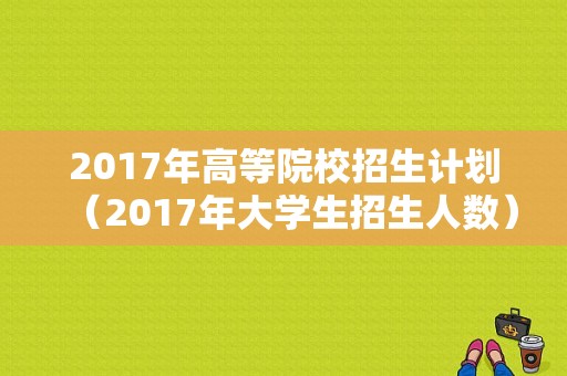 2017年高等院校招生计划（2017年大学生招生人数）