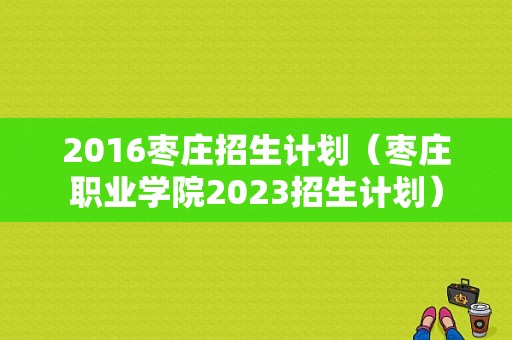 2016枣庄招生计划（枣庄职业学院2023招生计划）