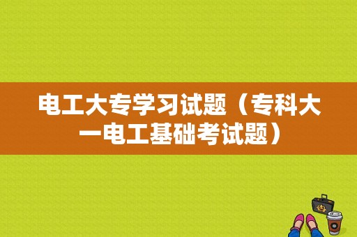 电工大专学习试题（专科大一电工基础考试题）