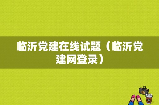 临沂党建在线试题（临沂党建网登录）