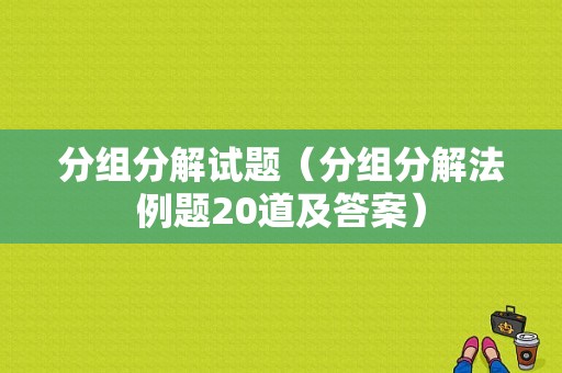 分组分解试题（分组分解法例题20道及答案）