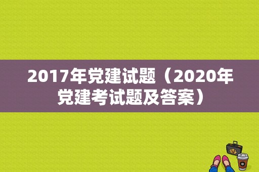 2017年党建试题（2020年党建考试题及答案）