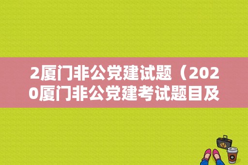 2厦门非公党建试题（2020厦门非公党建考试题目及其答案）