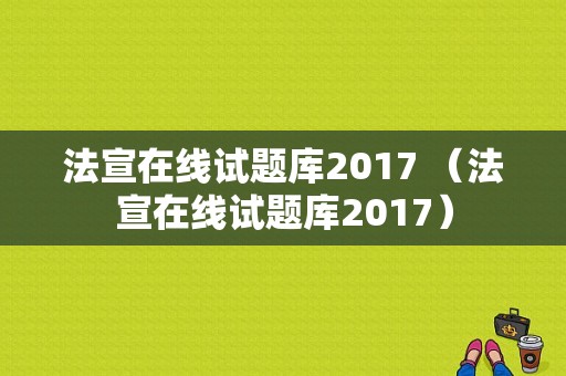 法宣在线试题库2017 （法宣在线试题库2017）