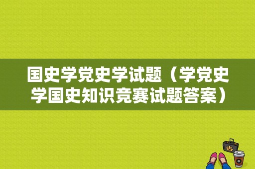 国史学党史学试题（学党史学国史知识竞赛试题答案）