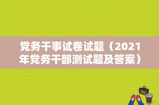 党务干事试卷试题（2021年党务干部测试题及答案）