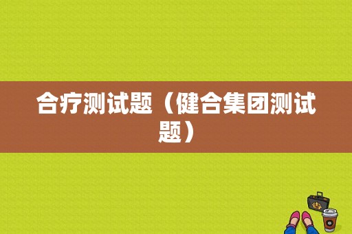 合疗测试题（健合集团测试题）