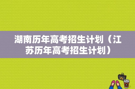 湖南历年高考招生计划（江苏历年高考招生计划）