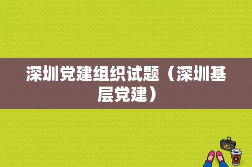 深圳党建组织试题（深圳基层党建）