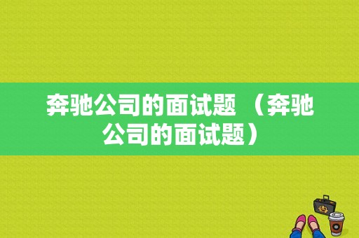 奔驰公司的面试题 （奔驰公司的面试题）