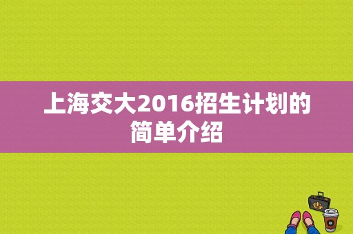 上海交大2016招生计划的简单介绍