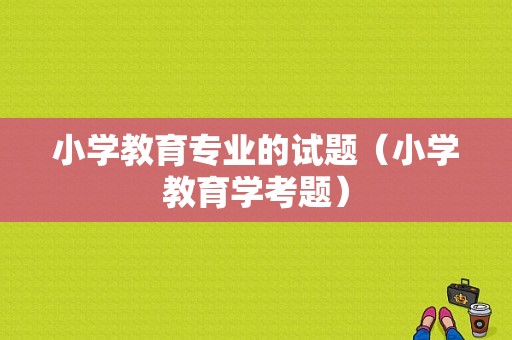 小学教育专业的试题（小学教育学考题）