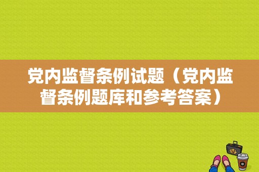 党内监督条例试题（党内监督条例题库和参考答案）