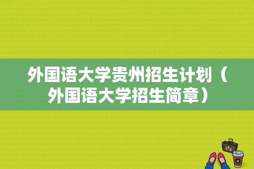 外国语大学贵州招生计划（外国语大学招生简章）