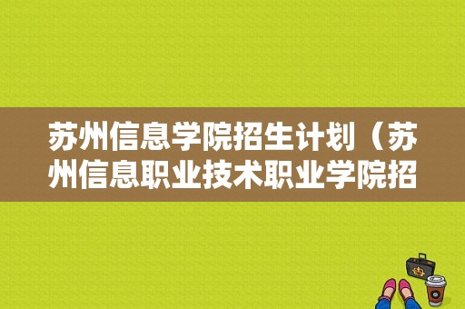 苏州信息学院招生计划（苏州信息职业技术职业学院招生）