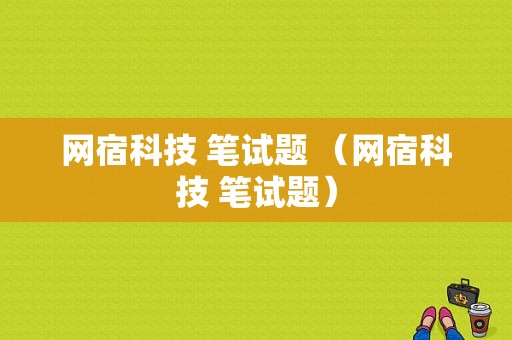 网宿科技 笔试题 （网宿科技 笔试题）