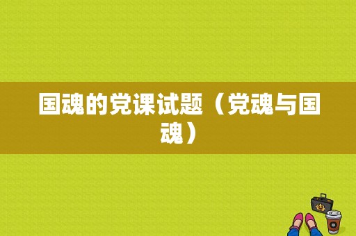 国魂的党课试题（党魂与国魂）