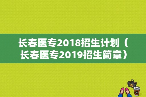 长春医专2018招生计划（长春医专2019招生简章）